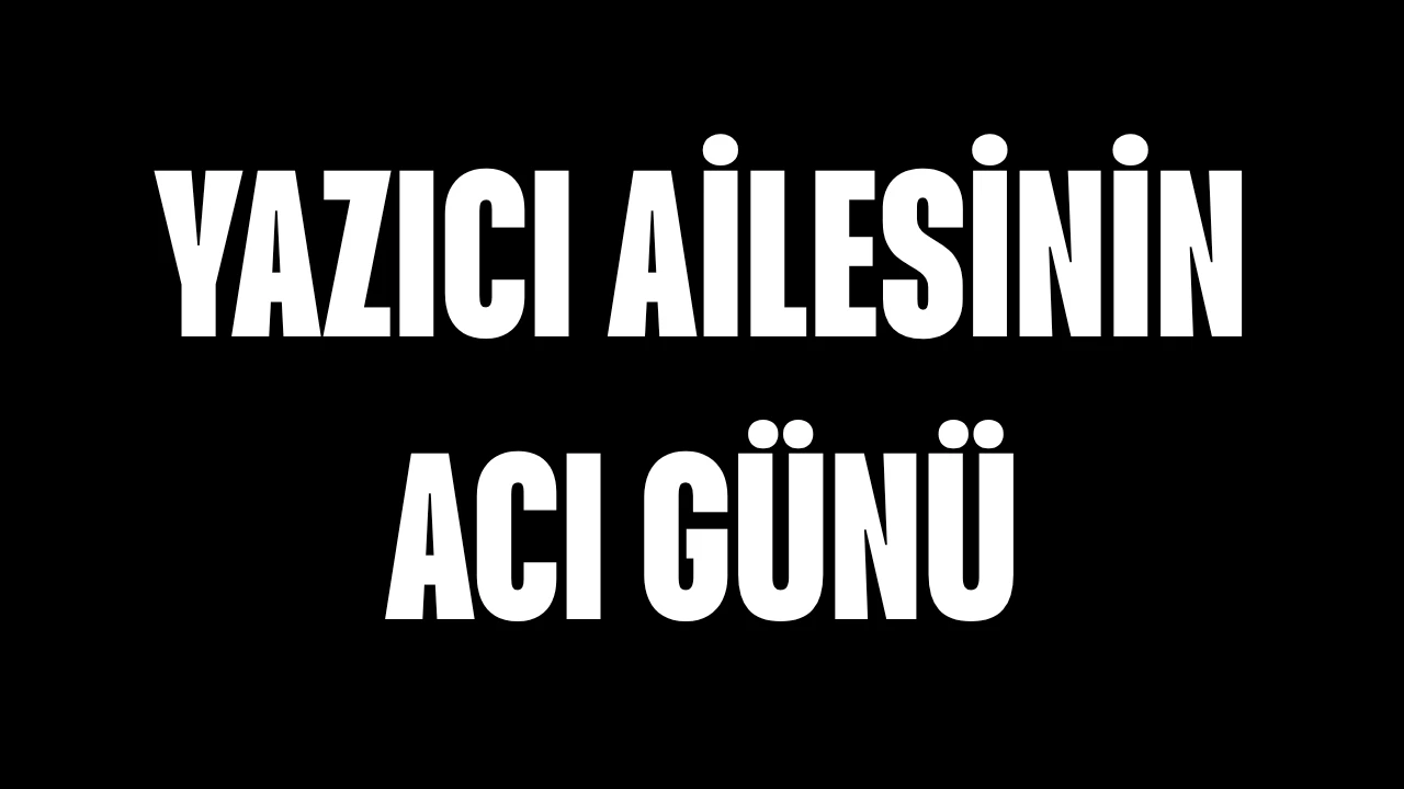 YAZICI AİLESİNİN ACI GÜNÜ…